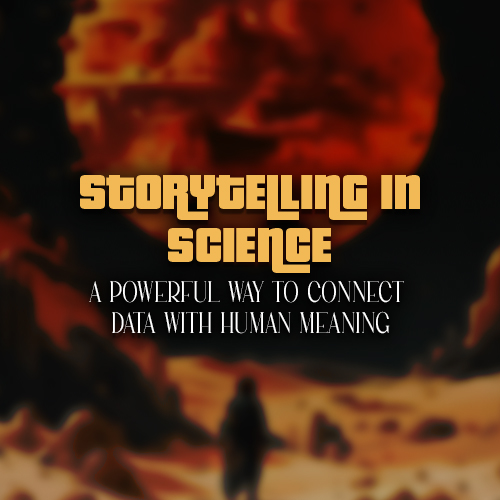 Storytelling in Science: A Powerful Way to Connect Data with Human Meaning